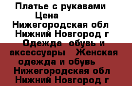 Платье с рукавами › Цена ­ 2 300 - Нижегородская обл., Нижний Новгород г. Одежда, обувь и аксессуары » Женская одежда и обувь   . Нижегородская обл.,Нижний Новгород г.